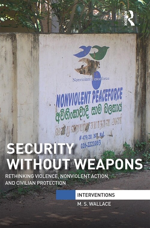 Security Without Weapons : Rethinking violence, nonviolent action, and civilian protection (Paperback)