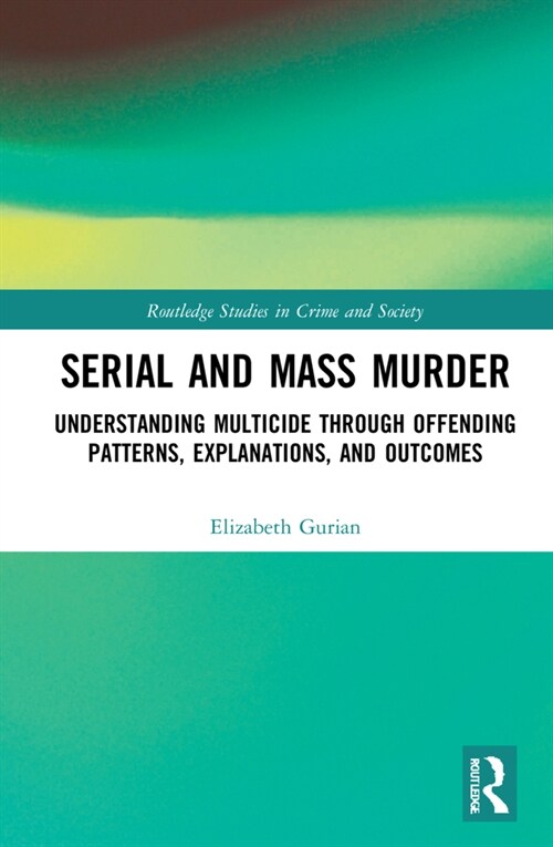 Serial and Mass Murder : Understanding Multicide through Offending Patterns, Explanations, and Outcomes (Hardcover)