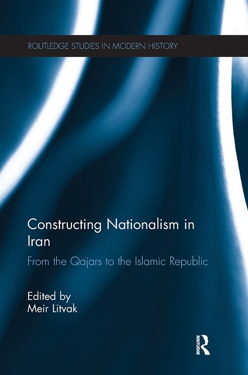 Constructing Nationalism in Iran : From the Qajars to the Islamic Republic (Paperback)