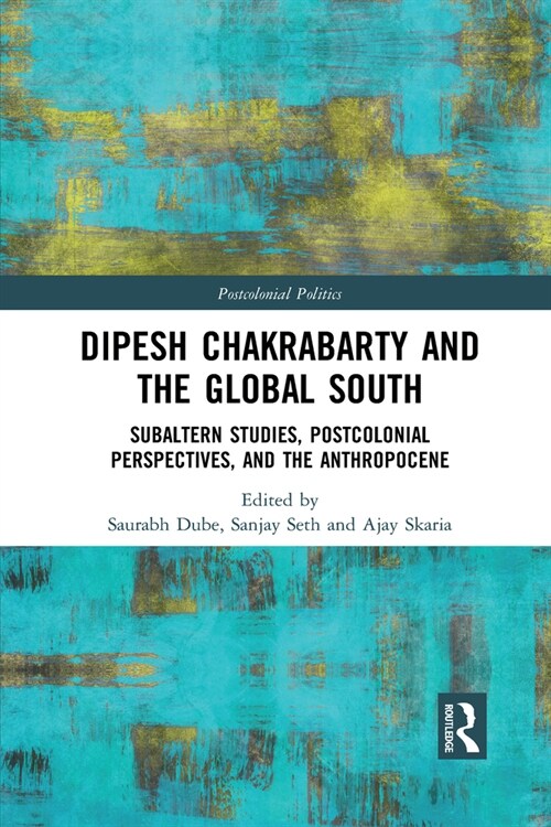 Dipesh Chakrabarty and the Global South : Subaltern Studies, Postcolonial Perspectives, and the Anthropocene (Paperback)