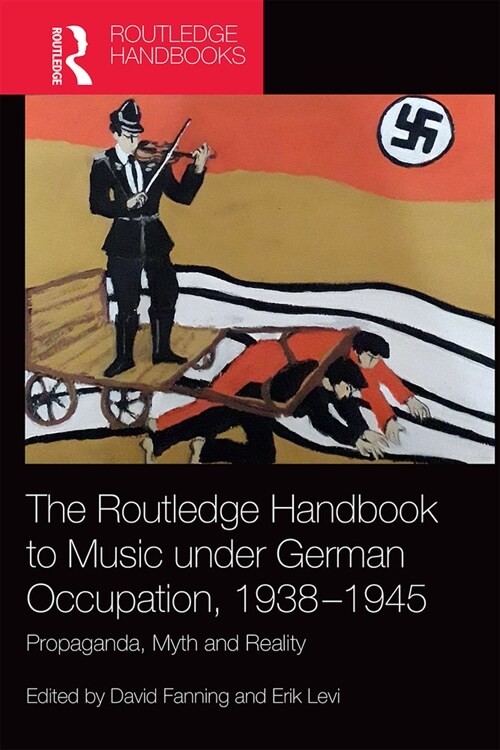 The Routledge Handbook to Music under German Occupation, 1938-1945 : Propaganda, Myth and Reality (Paperback)