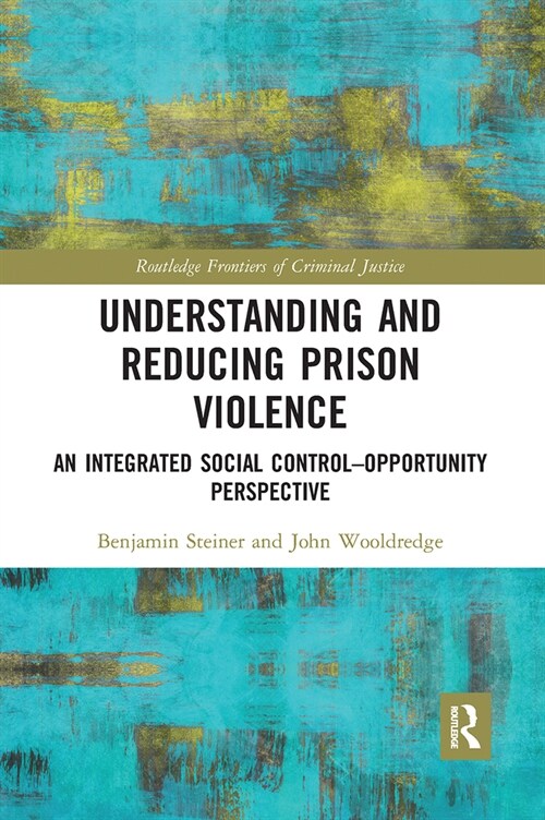 Understanding and Reducing Prison Violence : An Integrated Social Control-Opportunity Perspective (Paperback)