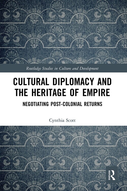 Cultural Diplomacy and the Heritage of Empire : Negotiating Post-Colonial Returns (Paperback)