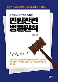 (국민과 공무원에게 필요한) 민원관련 법률원칙 :저자의 공무원, 민원인으로서의 경험 후 쓴 법률지식 