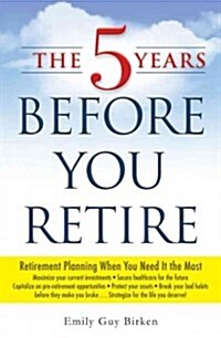 The 5 Years Before You Retire: Retirement Planning When You Need It the Most (Paperback)