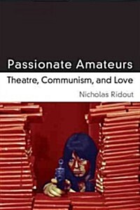 Passionate Amateurs: Theatre, Communism, and Love (Hardcover)