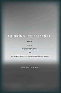 Thinking Its Presence: Form, Race, and Subjectivity in Contemporary Asian American Poetry (Hardcover)