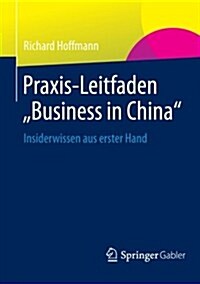 Praxis-Leitfaden Business in China: Insiderwissen Aus Erster Hand (Paperback, 2013)