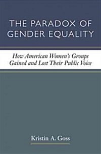 The Paradox of Gender Equality: How American Womens Groups Gained and Lost Their Public Voice (Paperback)
