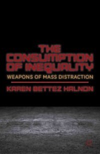 The Consumption of Inequality : Weapons of Mass Distraction (Hardcover)