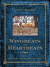Wingbeats and Heartbeats: Essays on Game Birds, Gun Dogs, and Days Afield (Paperback)