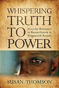 Whispering Truth to Power: Everyday Resistance to Reconciliation in Postgenocide Rwanda (Paperback)