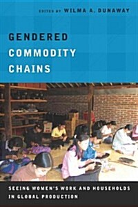 Gendered Commodity Chains: Seeing Womens Work and Households in Global Production (Hardcover)