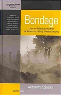 Bondage : Labor and Rights in Eurasia from the Sixteenth to the Early Twentieth Centuries (Hardcover)