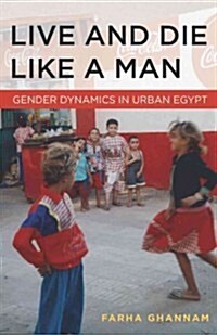 Live and Die Like a Man: Gender Dynamics in Urban Egypt (Hardcover)
