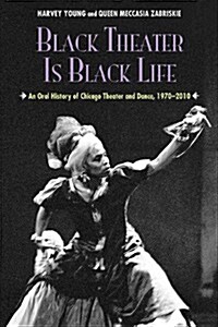 Black Theater Is Black Life: An Oral History of Chicago Theater and Dance, 1970-2010 (Paperback)