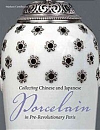 Collecting Chinese and Japanese Porcelain in Pre-Revolutionary Paris (Hardcover)