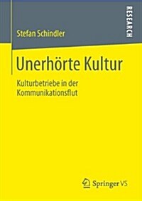 Unerh?te Kultur: Kulturbetriebe in Der Kommunikationsflut (Paperback, 2013)