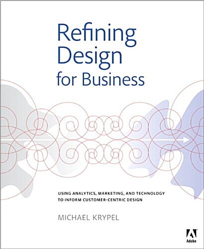 Refining Design for Business: Using Analytics, Marketing, and Technology to Inform Customer-Centric Design (Paperback)