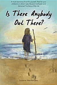 Is There Anybody Out There?: A Must-Read Story If Not for Yourself, Then for Your Childrens or Others Sake Abused, Confused, and Ashamed the Stor (Paperback)