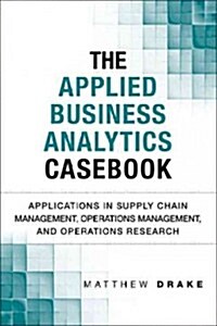 The Applied Business Analytics Casebook: Applications in Supply Chain Management, Operations Management, and Operations Research (Hardcover)