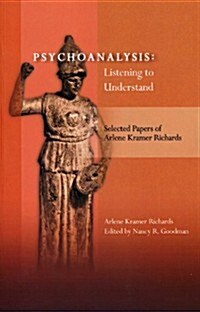 Psychoanalysis: Listening to Understand: Selected Papers of Arlene Kramer Richards (Hardcover)