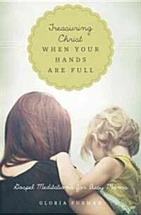 Treasuring Christ When Your Hands Are Full: Gospel Meditations for Busy Moms (Paperback)