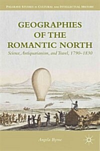 Geographies of the Romantic North : Science, Antiquarianism, and Travel, 1790-1830 (Hardcover)