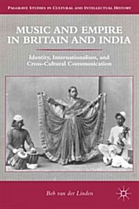 Music and Empire in Britain and India : Identity, Internationalism, and Cross-Cultural Communication (Hardcover)