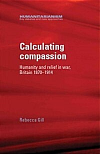 Calculating Compassion : Humanity and Relief in War, Britain 1870–1914 (Hardcover)