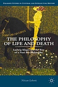 The Philosophy of Life and Death : Ludwig Klages and the Rise of a Nazi Biopolitics (Hardcover)