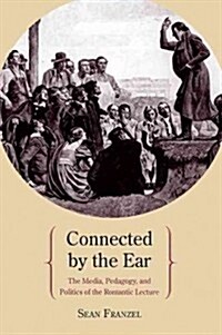 Connected by the Ear: The Media, Pedagogy, and Politics of the Romantic Lecture (Paperback)