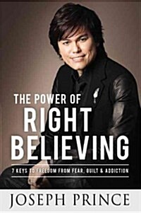 The Power of Right Believing: 7 Keys to Freedom from Fear, Guilt, and Addiction (Hardcover)