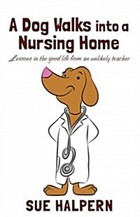 A Dog Walks Into a Nursing Home: Lessons in the Good Life from an Unlikely Teacher (Hardcover)