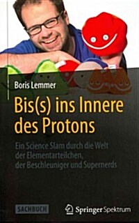 Bis(s) Ins Innere Des Protons: Ein Science Slam Durch Die Welt Der Elementarteilchen, Der Beschleuniger Und Supernerds (Paperback, 2014)