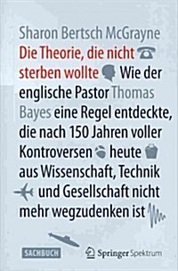 Die Theorie, Die Nicht Sterben Wollte: Wie Der Englische Pastor Thomas Bayes Eine Regel Entdeckte, Die Nach 150 Jahren Voller Kontroversen Heute Aus W (Hardcover, 2014)