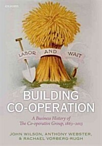 Building Co-operation : A Business History of the Co-operative Group, 1863-2013 (Hardcover)