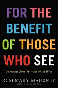 For the Benefit of Those Who See: Dispatches from the World of the Blind (Hardcover)