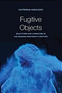 Fugitive Objects: Sculpture and Literature in the German Nineteenth Century (Paperback)