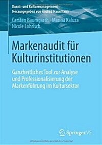 Markenaudit F? Kulturinstitutionen: Ganzheitliches Tool Zur Analyse Und Professionalisierung Der Markenf?rung Im Kultursektor (Paperback, 2014)