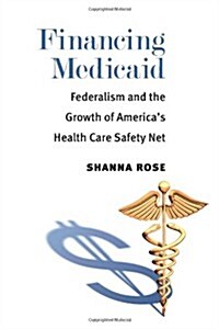 Financing Medicaid: Federalism and the Growth of Americas Health Care Safety Net (Paperback)