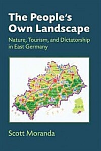 The Peoples Own Landscape: Nature, Tourism, and Dictatorship in East Germany (Hardcover)