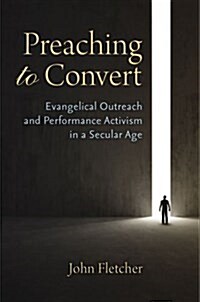 Preaching to Convert: Evangelical Outreach and Performance Activism in a Secular Age (Hardcover)