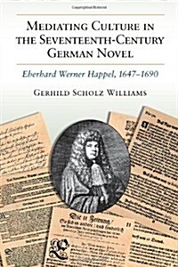 Mediating Culture in the Seventeenth-Century German Novel: Eberhard Werner Happel, 1647-1690 (Hardcover)