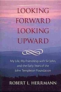 Looking Forward, Looking Upward: My Life, My Friendship with Sir John, and the Early Years of the John Templeton Foundation (Paperback, First Edition)