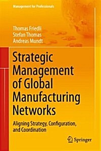 Strategic Management of Global Manufacturing Networks: Aligning Strategy, Configuration, and Coordination (Hardcover, 2014)