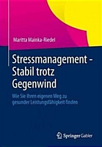 Stressmanagement - Stabil Trotz Gegenwind: Wie Sie Ihren Eigenen Weg Zu Gesunder Leistungsf?igkeit Finden (Paperback, 2013)