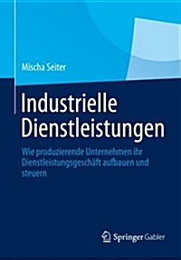 Industrielle Dienstleistungen: Wie Produzierende Unternehmen Ihr Dienstleistungsgeschaft Aufbauen Und Steuern (Paperback, 2013)