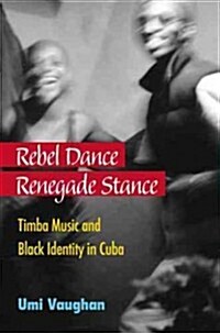 Rebel Dance, Renegade Stance: Timba Music and Black Identity in Cuba (Paperback)