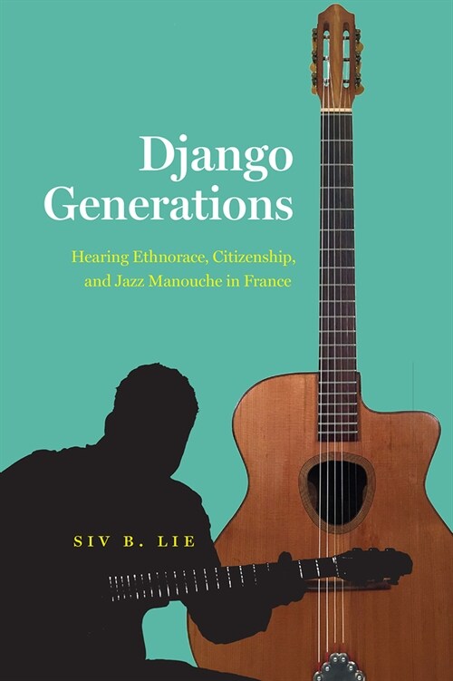 Django Generations: Hearing Ethnorace, Citizenship, and Jazz Manouche in France (Paperback)